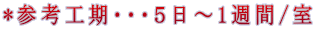 *参考工期・・・5日〜1週間/室