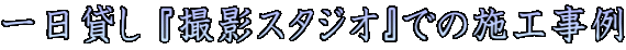 一日貸し 『撮影スタジオ』での施工事例