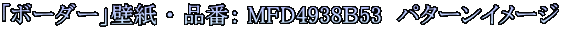 「ボーダー」壁紙 ・ 品番： MFD4938Ｂ53　パターンイメージ