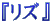 $B!X%j%:!Y(B