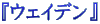 $B!X%&%'%$%G%s!Y(B