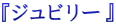 $B!X%8%e%S%j!<!Y(B