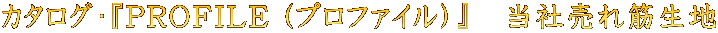 $B%+%?%m%0!&!X(BPROFILE ($B%W%m%U%!%$%k(B)$B!Y!!Ev<RGd$l6Z@8CO(B